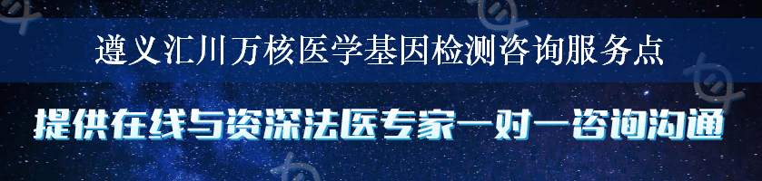 遵义汇川万核医学基因检测咨询服务点